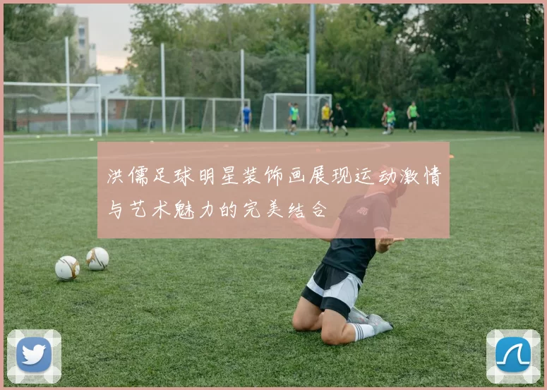 洪儒足球明星装饰画展现运动激情与艺术魅力的完美结合