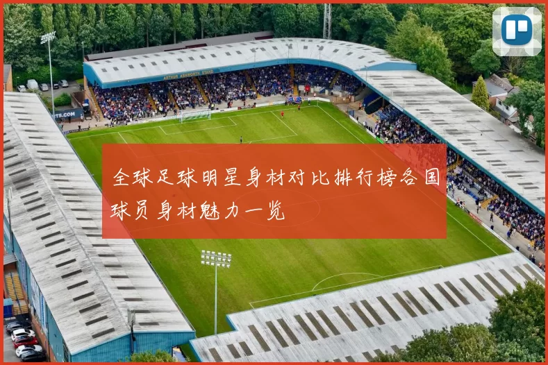 全球足球明星身材对比排行榜各国球员身材魅力一览