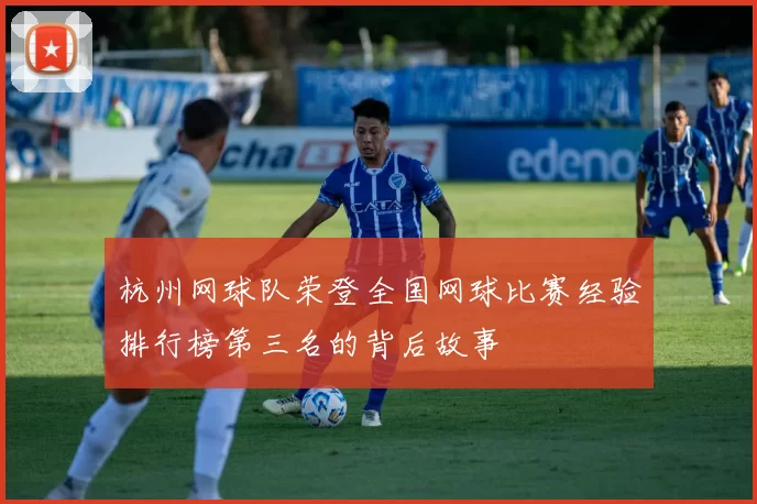 杭州网球队荣登全国网球比赛经验排行榜第三名的背后故事