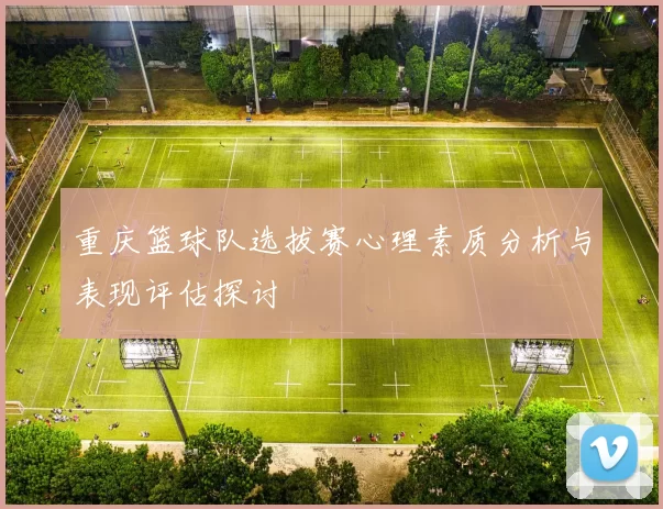 重庆篮球队选拔赛心理素质分析与表现评估探讨