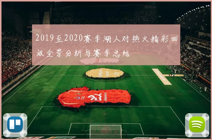 2019至2020赛季湖人对热火精彩回放全景分析与赛季总结
