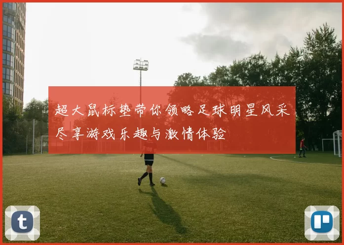 超大鼠标垫带你领略足球明星风采尽享游戏乐趣与激情体验