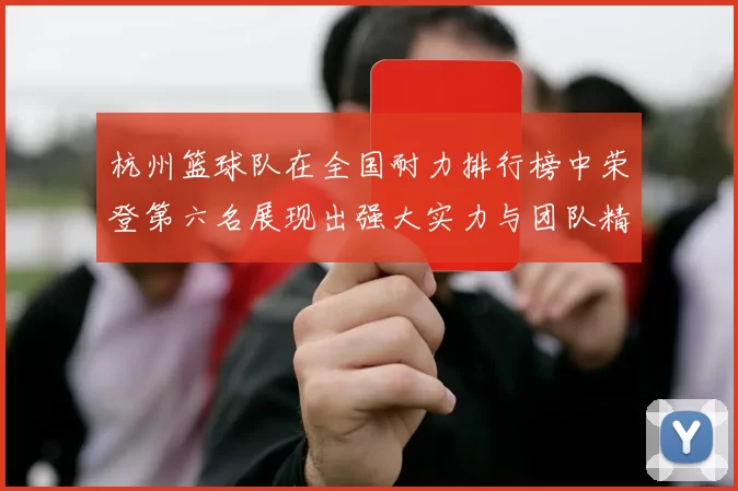 杭州篮球队在全国耐力排行榜中荣登第六名展现出强大实力与团队精神