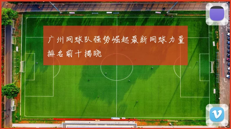 广州网球队强势崛起最新网球力量排名前十揭晓