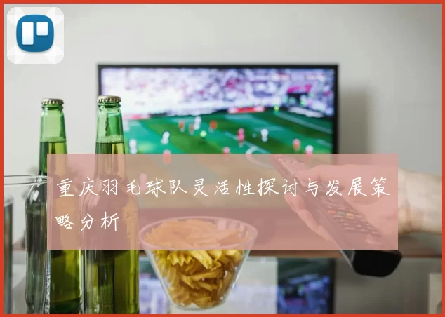 重庆羽毛球队灵活性探讨与发展策略分析