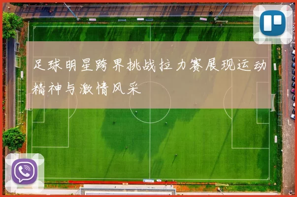 足球明星跨界挑战拉力赛展现运动精神与激情风采