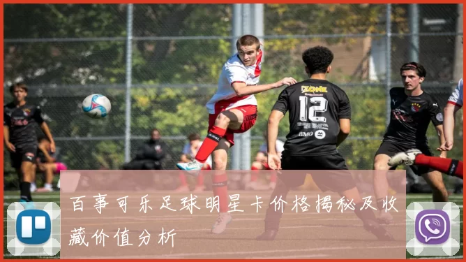 百事可乐足球明星卡价格揭秘及收藏价值分析