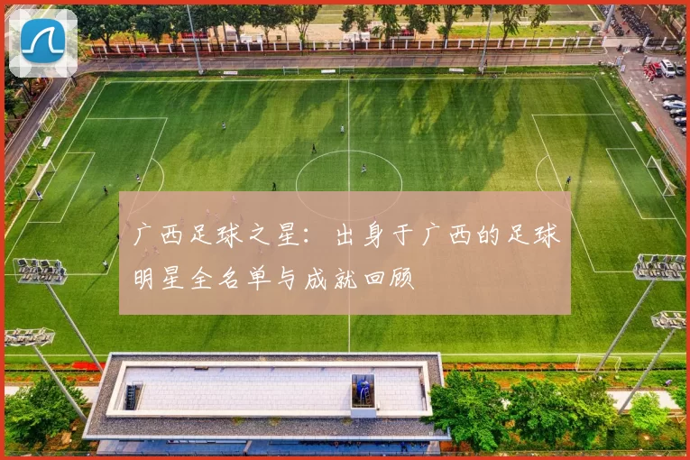广西足球之星：出身于广西的足球明星全名单与成就回顾