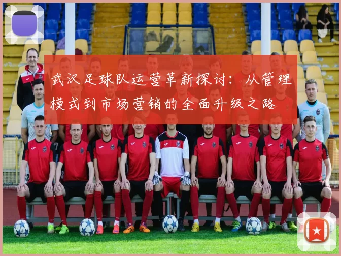 武汉足球队运营革新探讨：从管理模式到市场营销的全面升级之路
