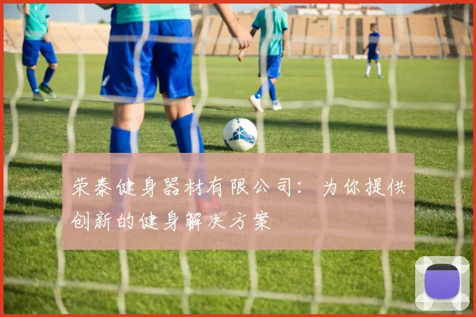 荣泰健身器材有限公司：为你提供创新的健身解决方案