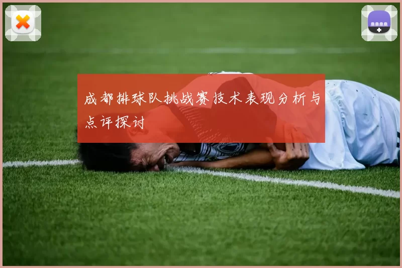 成都排球队挑战赛技术表现分析与点评探讨
