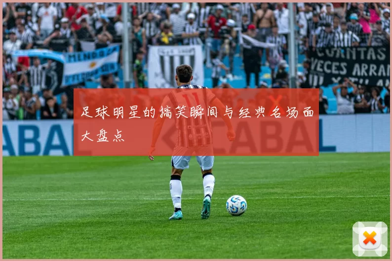 足球明星的搞笑瞬间与经典名场面大盘点