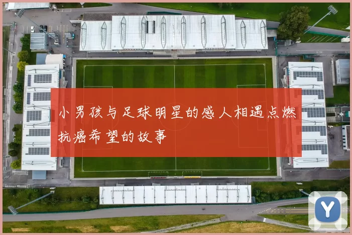 小男孩与足球明星的感人相遇点燃抗癌希望的故事