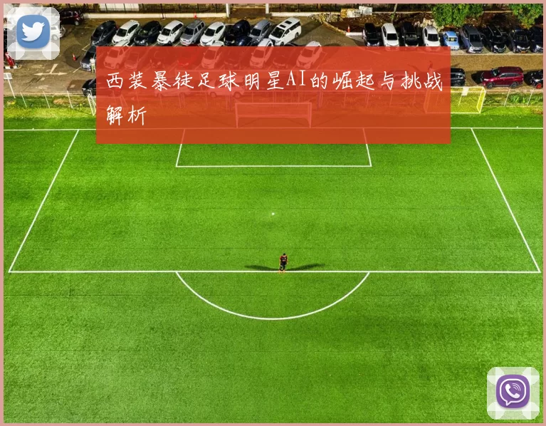 西装暴徒足球明星AI的崛起与挑战解析
