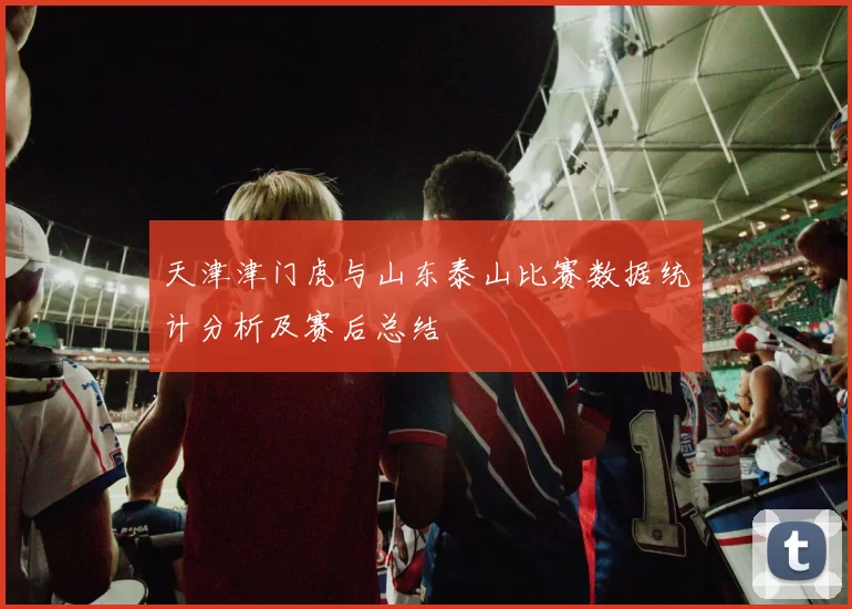 天津津门虎与山东泰山比赛数据统计分析及赛后总结