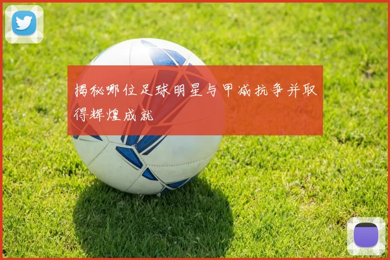 揭秘哪位足球明星与甲减抗争并取得辉煌成就